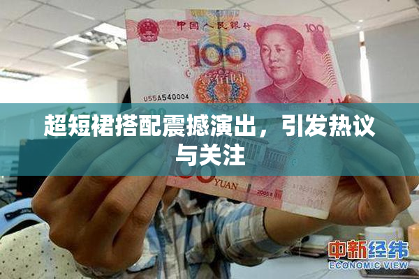 超短裙搭配震撼演出，引发热议与关注