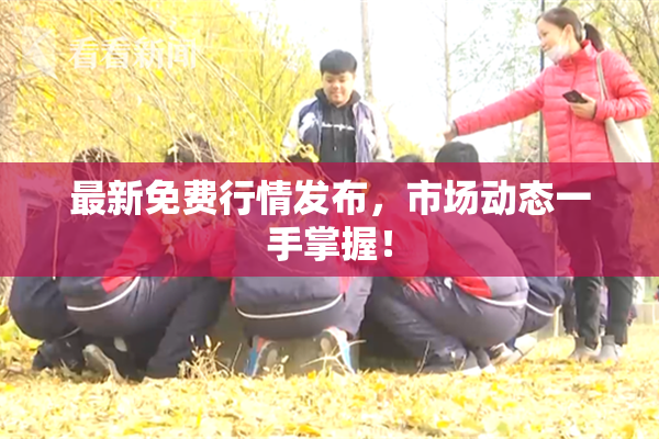 最新免费行情发布，市场动态一手掌握！