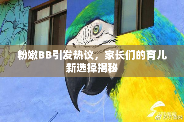 粉嫩BB引发热议，家长们的育儿新选择揭秘