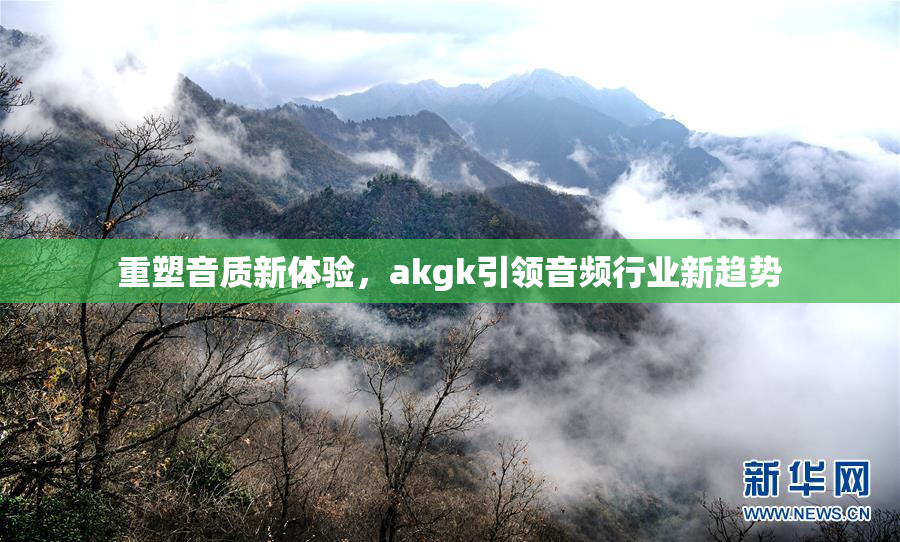 重塑音质新体验，akgk引领音频行业新趋势