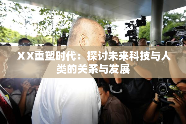ⅩX重塑时代：探讨未来科技与人类的关系与发展