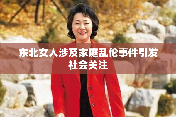 东北女人涉及家庭乱伦事件引发社会关注