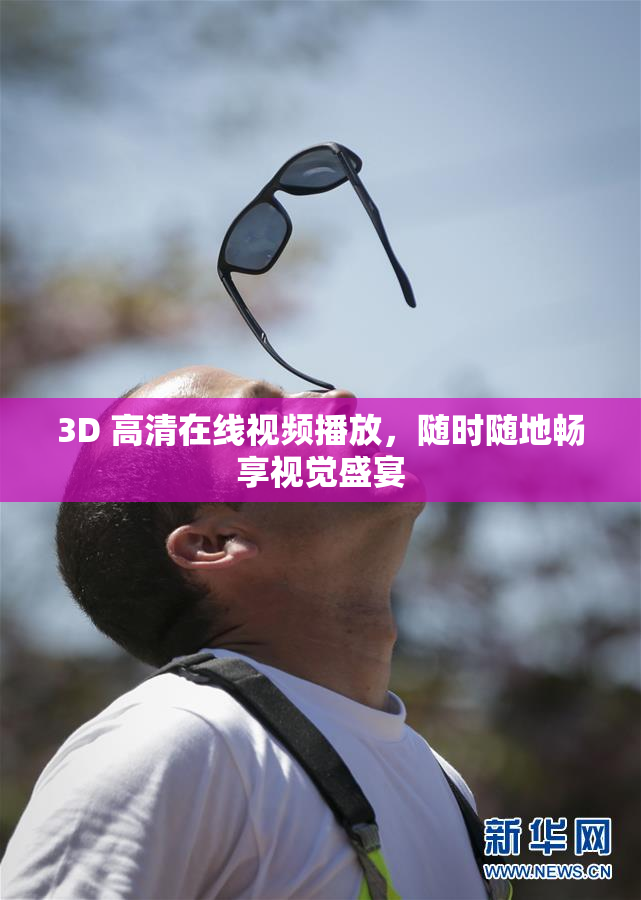3D 高清在线视频播放，随时随地畅享视觉盛宴