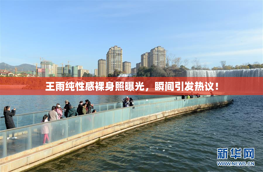 王雨纯性感裸身照曝光，瞬间引发热议！