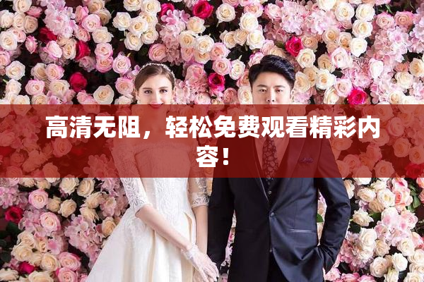 高清无阻，轻松免费观看精彩内容！