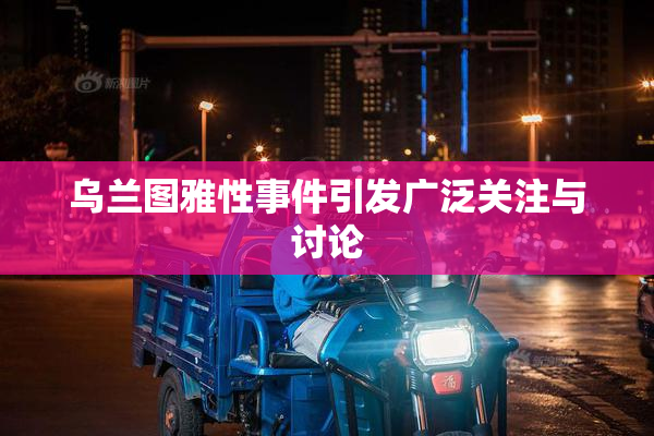 乌兰图雅性事件引发广泛关注与讨论