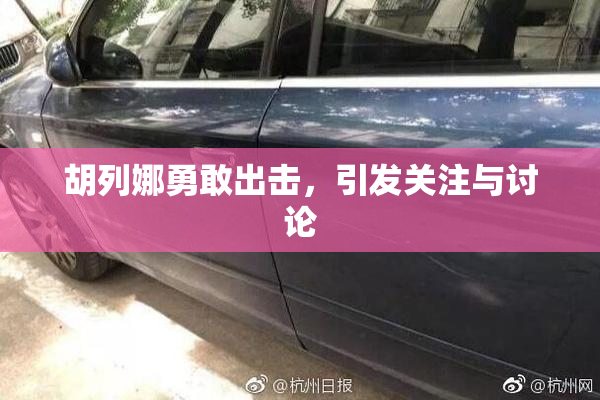 胡列娜勇敢出击，引发关注与讨论