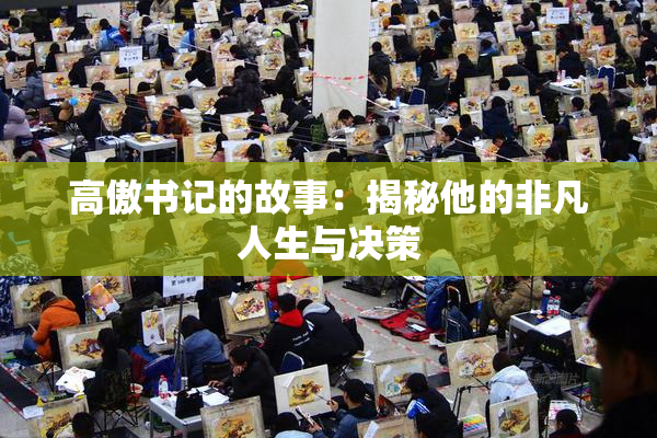 高傲书记的故事：揭秘他的非凡人生与决策