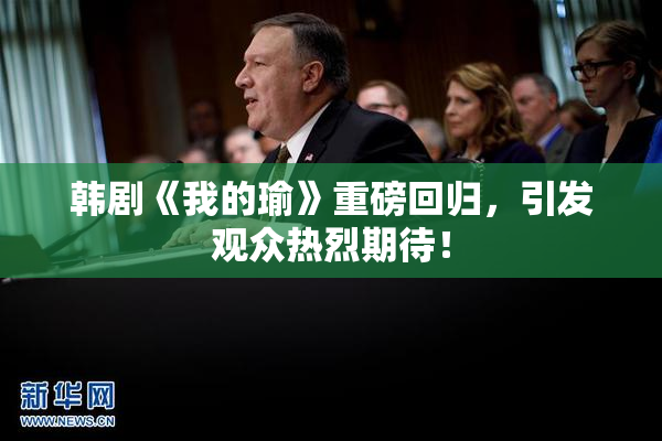 韩剧《我的瑜》重磅回归，引发观众热烈期待！