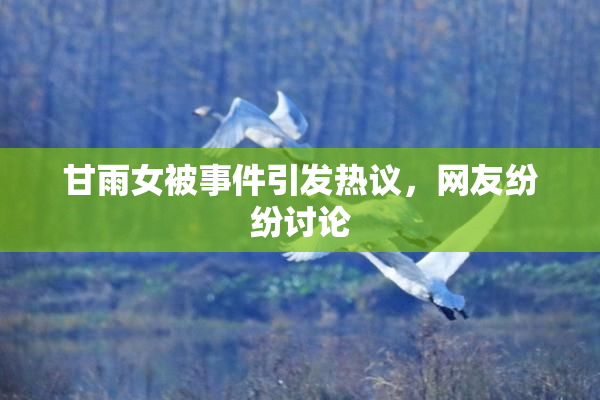 甘雨女被事件引发热议，网友纷纷讨论