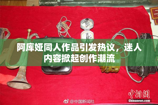 阿库娅同人作品引发热议，迷人内容掀起创作潮流
