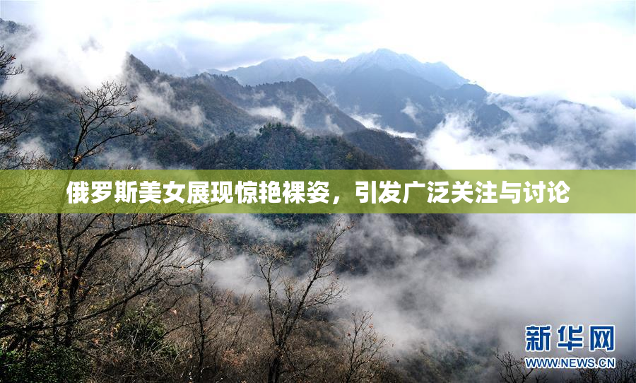 俄罗斯美女展现惊艳裸姿，引发广泛关注与讨论