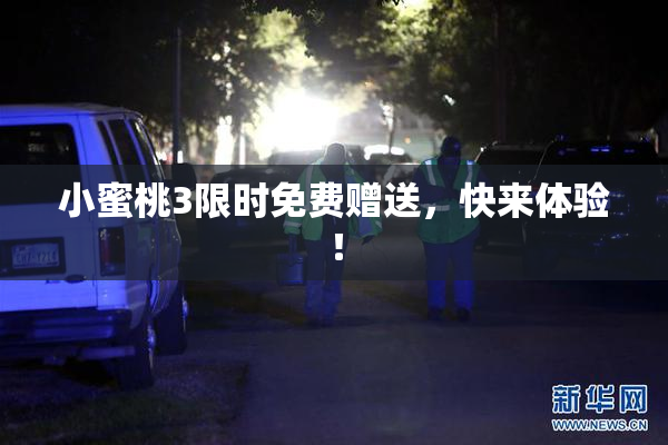 小蜜桃3限时免费赠送，快来体验！