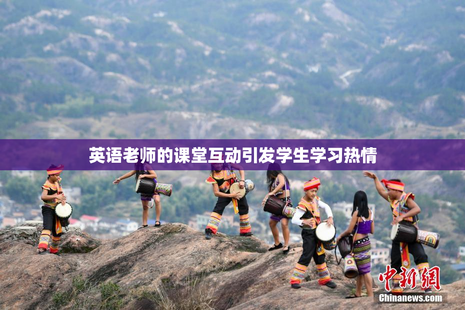 英语老师的课堂互动引发学生学习热情