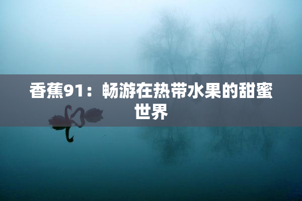 香蕉91：畅游在热带水果的甜蜜世界
