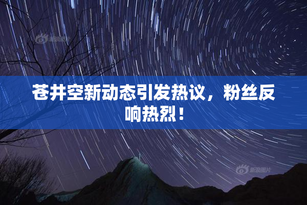 苍井空新动态引发热议，粉丝反响热烈！