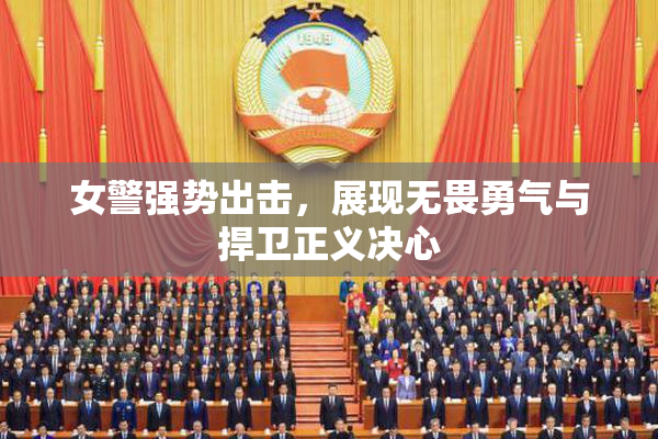 女警强势出击，展现无畏勇气与捍卫正义决心