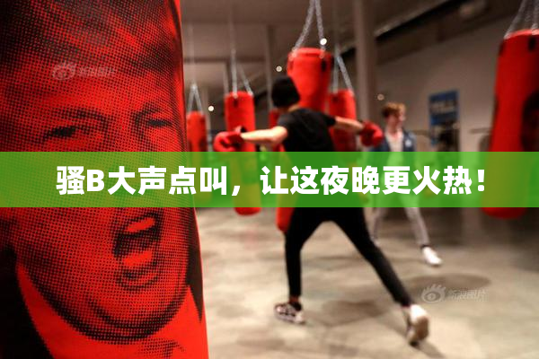 骚B大声点叫，让这夜晚更火热！