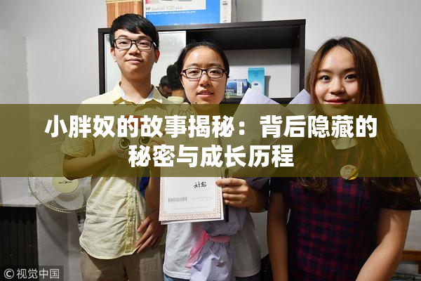 小胖奴的故事揭秘：背后隐藏的秘密与成长历程