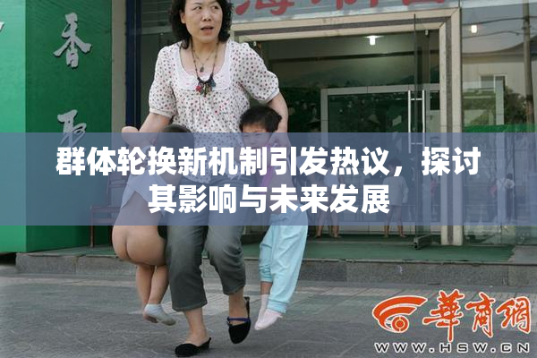 群体轮换新机制引发热议，探讨其影响与未来发展