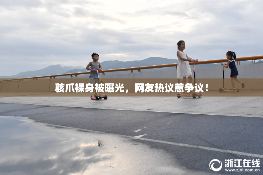 骇爪裸身被曝光，网友热议惹争议！