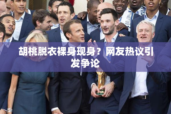胡桃脱衣裸身现身？网友热议引发争论