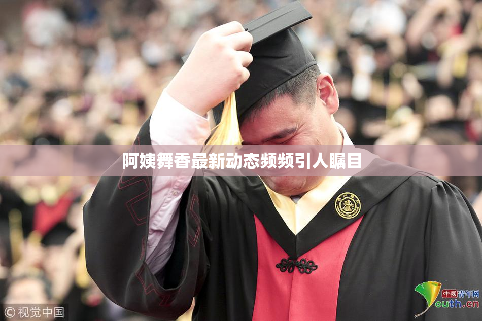 阿姨舞香最新动态频频引人瞩目