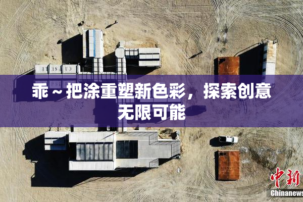 乖～把涂重塑新色彩，探索创意无限可能
