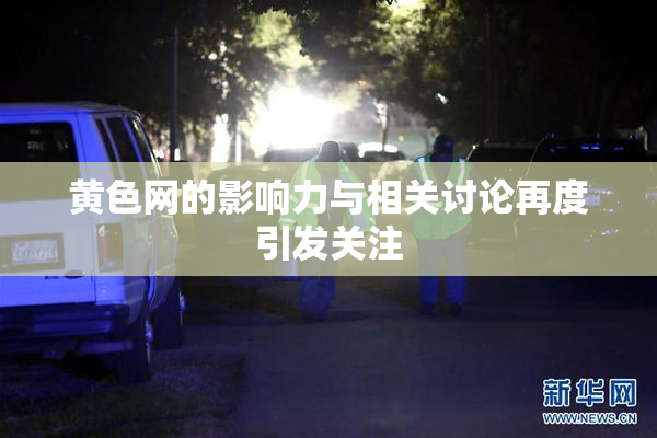 黄色网的影响力与相关讨论再度引发关注