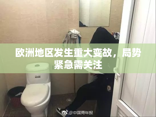 欧洲地区发生重大变故，局势紧急需关注