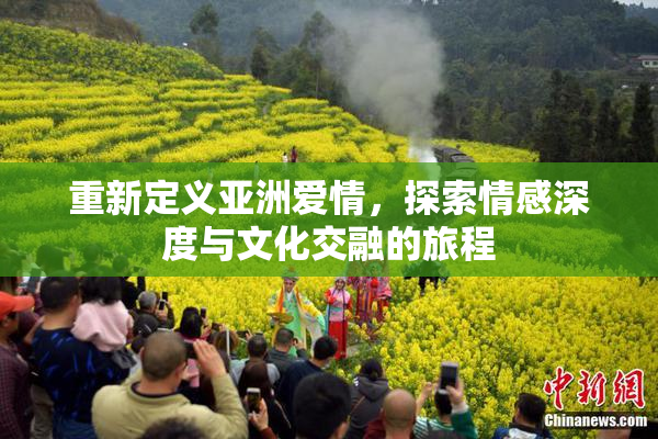 重新定义亚洲爱情，探索情感深度与文化交融的旅程