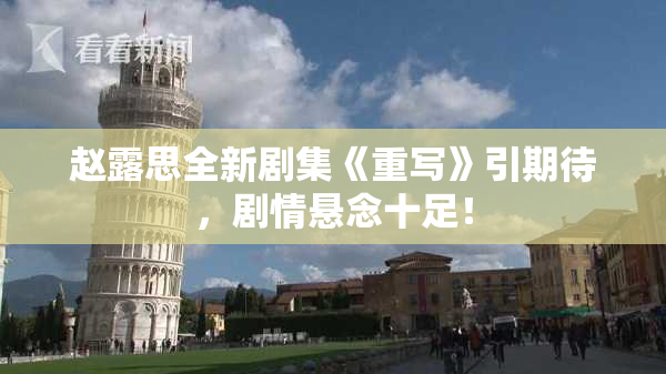 赵露思全新剧集《重写》引期待，剧情悬念十足！