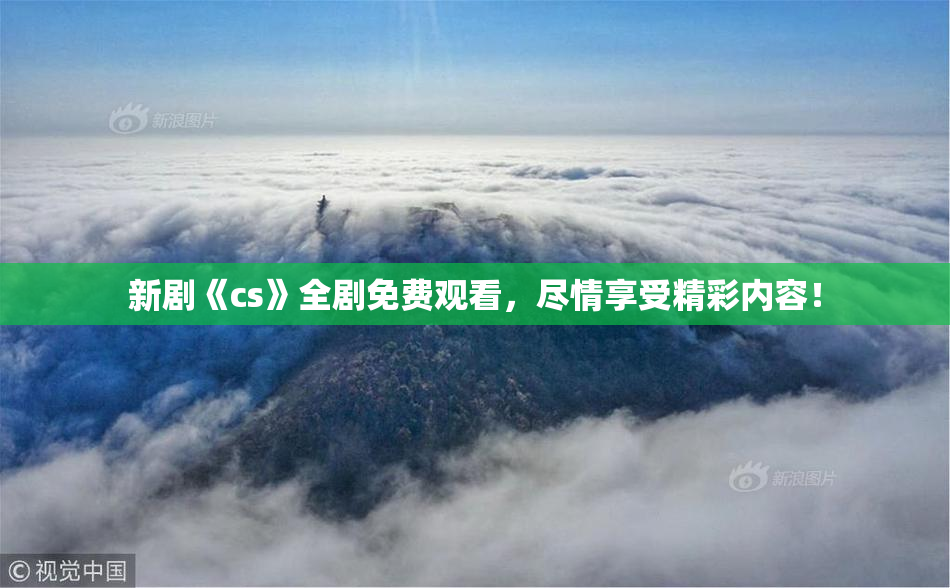 新剧《cs》全剧免费观看，尽情享受精彩内容！