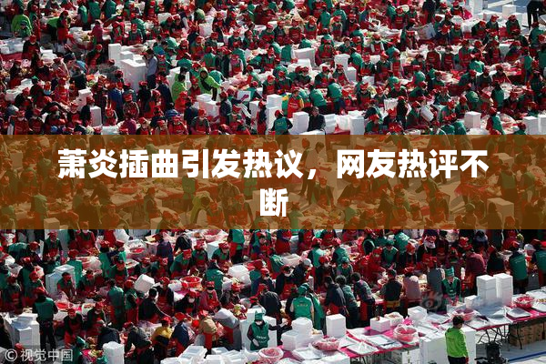 萧炎插曲引发热议，网友热评不断