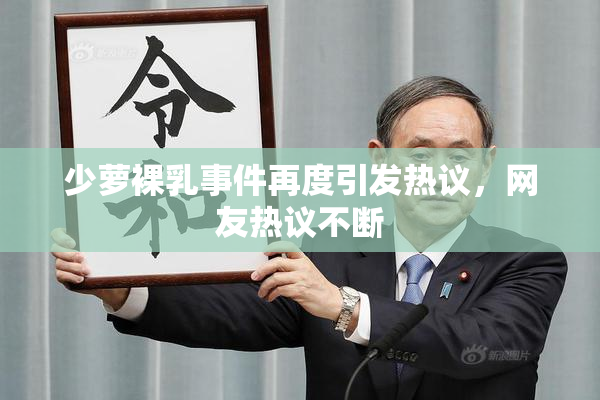 少萝裸乳事件再度引发热议，网友热议不断