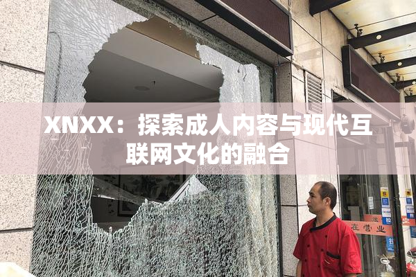 XNXX：探索成人内容与现代互联网文化的融合