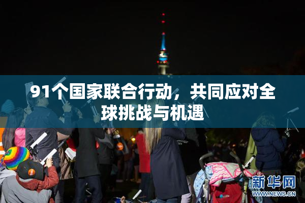 91个国家联合行动，共同应对全球挑战与机遇