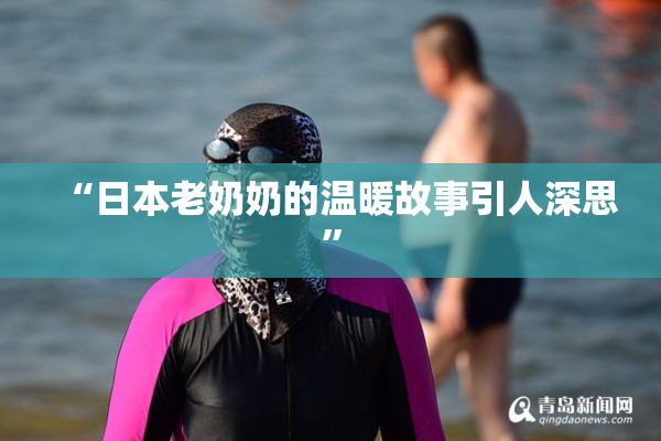 “日本老奶奶的温暖故事引人深思”