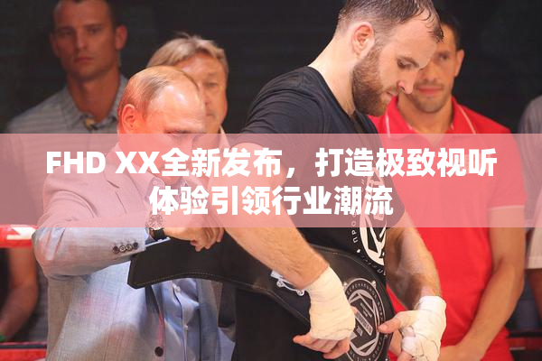 FHD XX全新发布，打造极致视听体验引领行业潮流