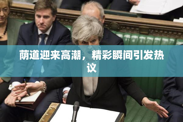 荫道迎来高潮，精彩瞬间引发热议