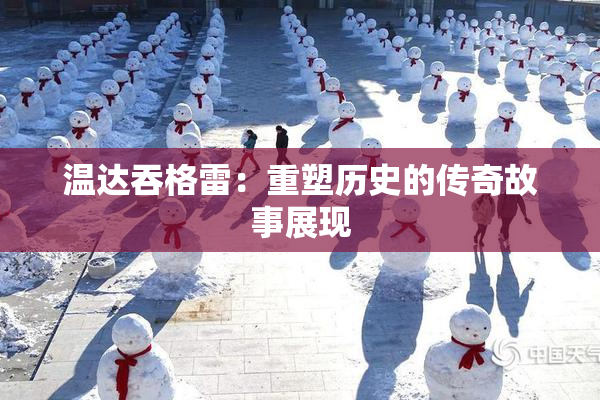 温达吞格雷：重塑历史的传奇故事展现