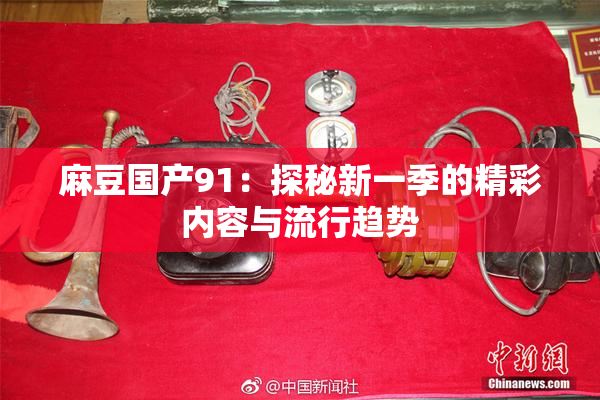 麻豆国产91：探秘新一季的精彩内容与流行趋势