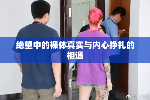 绝望中的裸体真实与内心挣扎的相遇