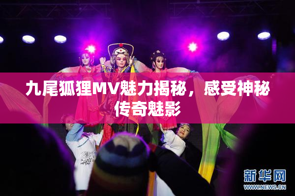 九尾狐狸MV魅力揭秘，感受神秘传奇魅影