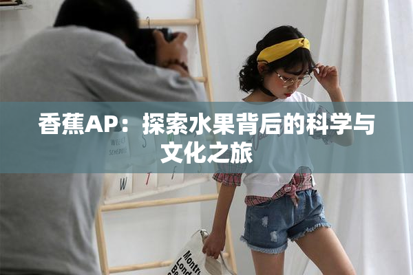 香蕉AP：探索水果背后的科学与文化之旅