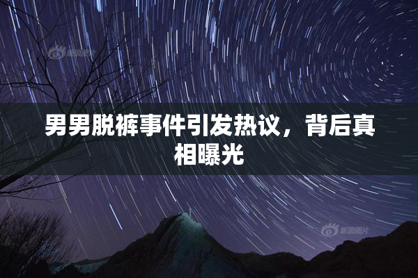 男男脱裤事件引发热议，背后真相曝光