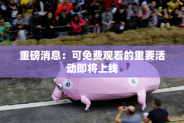 重磅消息：可免费观看的重要活动即将上线