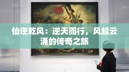 仙逆乾风：逆天而行，风起云涌的传奇之旅