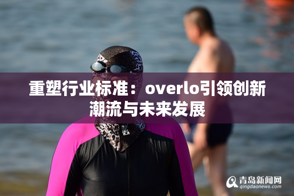 重塑行业标准：overlo引领创新潮流与未来发展