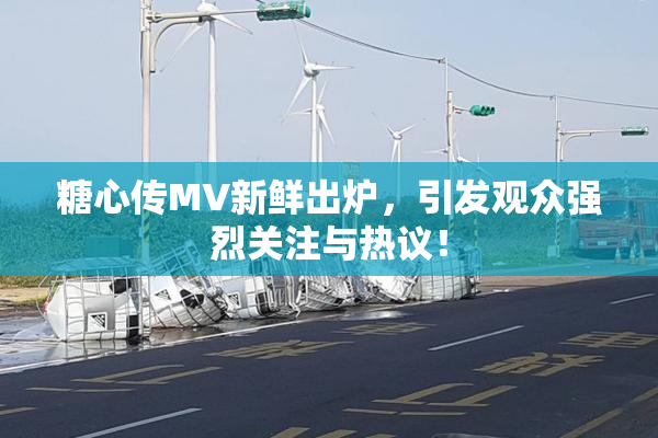 糖心传MV新鲜出炉，引发观众强烈关注与热议！
